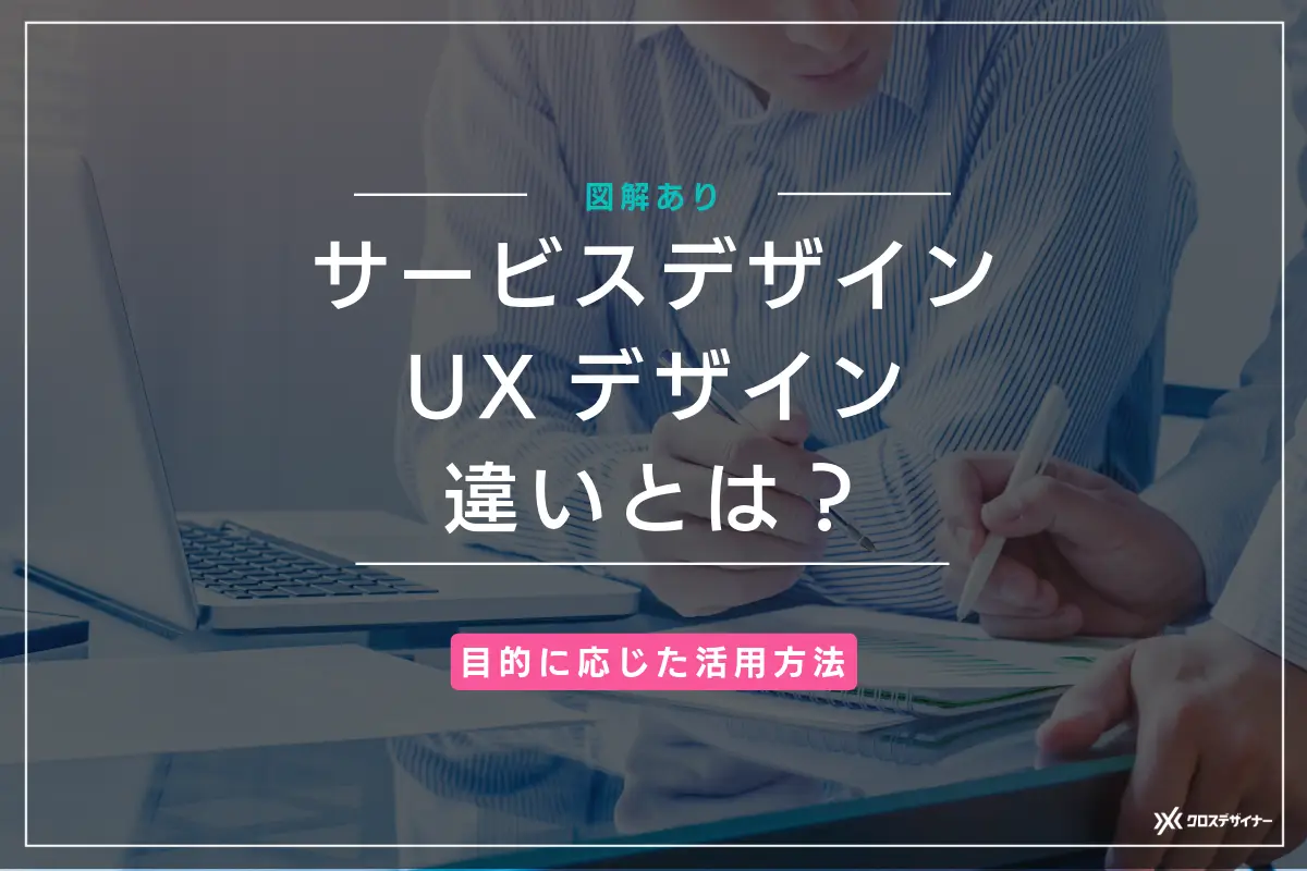 【図解あり】サービスデザインとUXデザインの違いや目的に応じた活用方法を解説