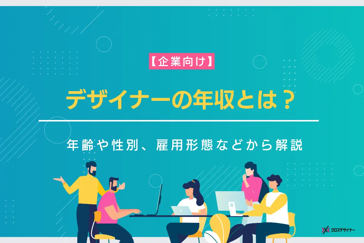 デザイナーの年収事情とは？年齢・性別・雇用形態・企業規模別に紹介