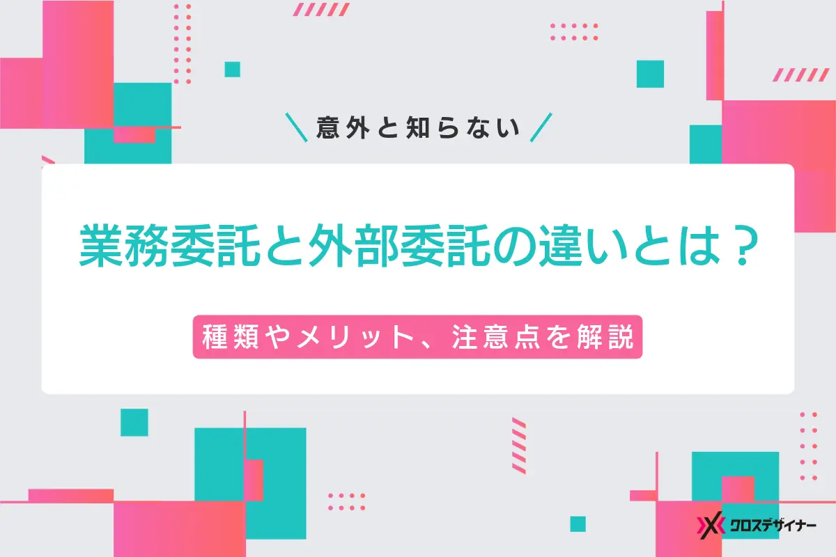 業務委託と外部委託の違いとは？それぞれの種類やメリット、注意点を解説