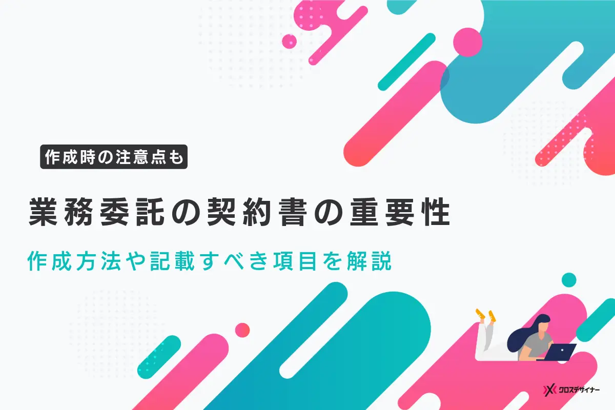 業務委託契約書の重要性と作成方法、記載すべき項目や注意点を解説【テンプレ付き】