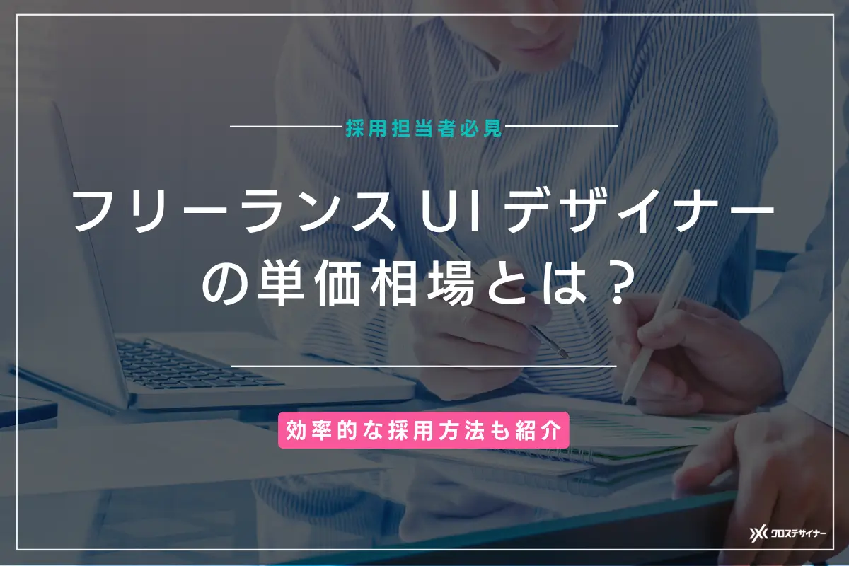 フリーランスUIデザイナーの採用で押さえておきたい単価の相場やスキルを解説