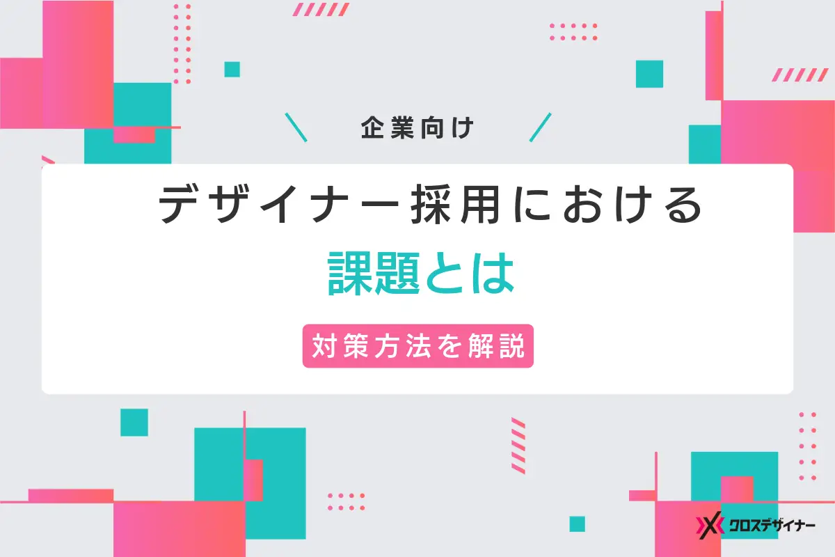 企業のデザイナー採用における課題と対策について解説