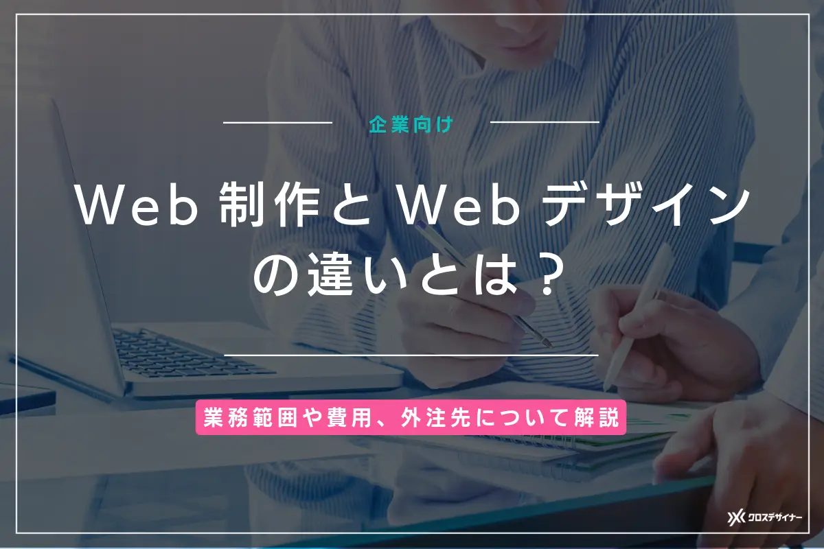 【企業向け】Web制作とWebデザインの違いとは？業務範囲や費用、外注先について解説