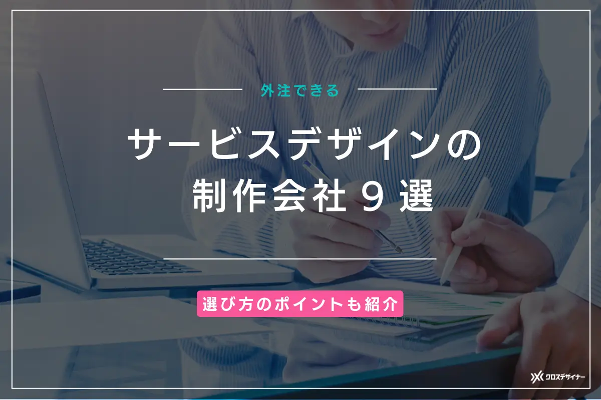 サービスデザインに強みを持つ制作会社9選！失敗しない選び方のポイントも解説